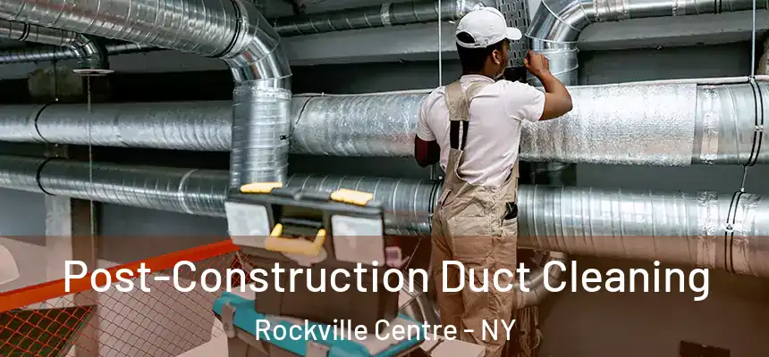 Post-Construction Duct Cleaning Rockville Centre - NY